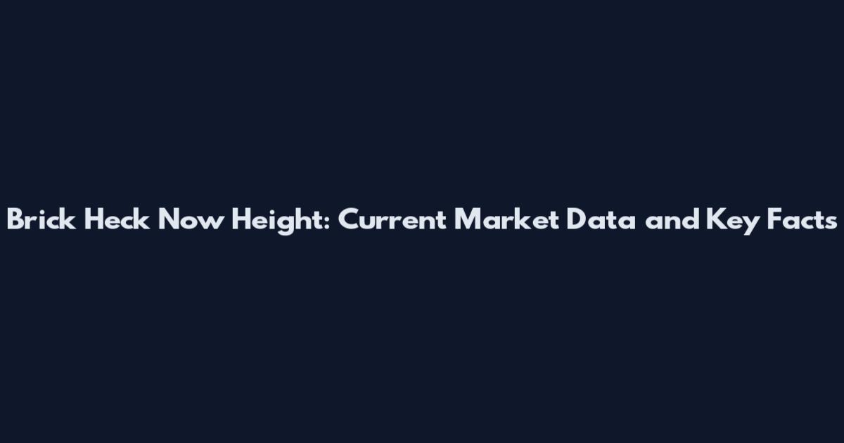 Brick Heck Now Height: Current Market Data and Key Facts
