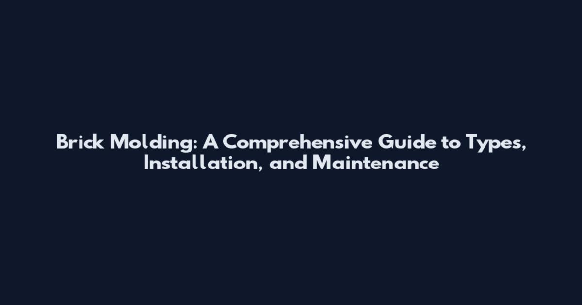 Brick Molding: A Comprehensive Guide to Types, Installation, and Maintenance