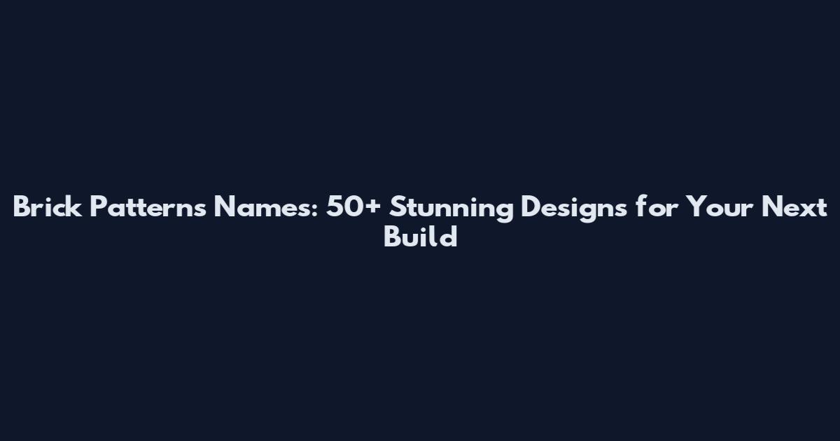 Brick Patterns Names: 50+ Stunning Designs for Your Next Build