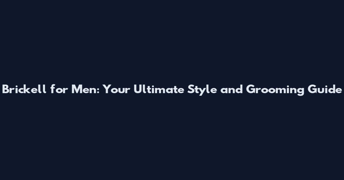 Brickell for Men: Your Ultimate Style and Grooming Guide