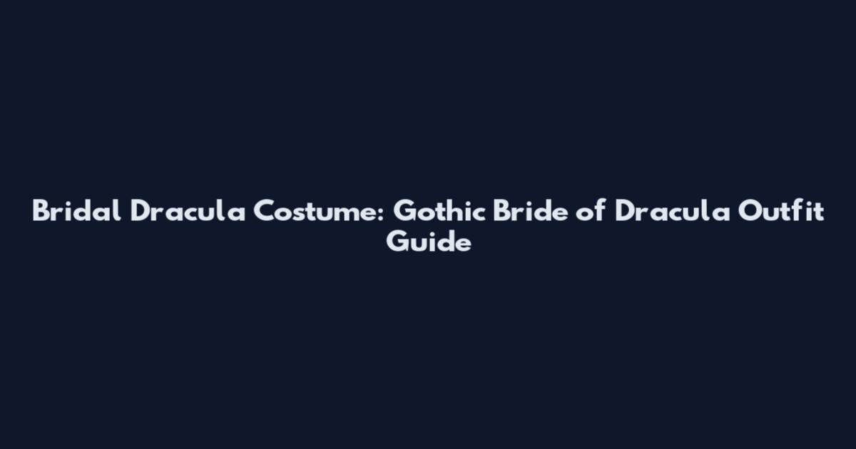 Bridal Dracula Costume: Gothic Bride of Dracula Outfit Guide