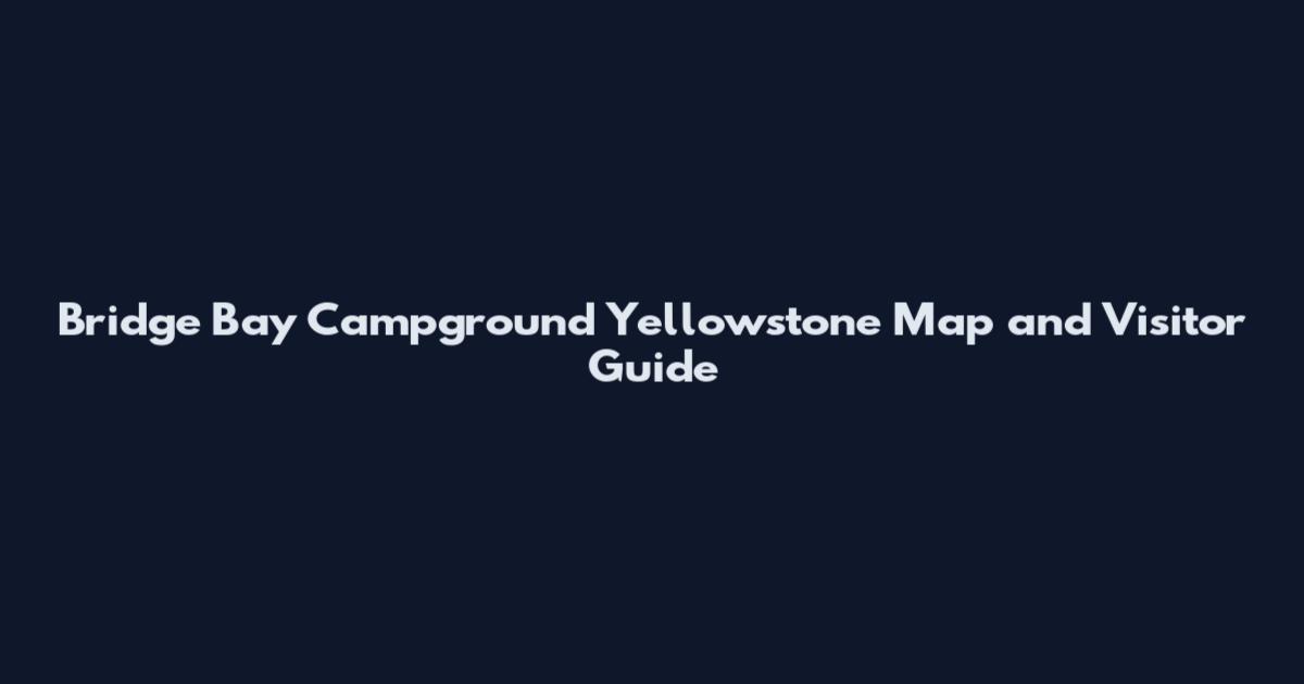 Bridge Bay Campground Yellowstone Map and Visitor Guide