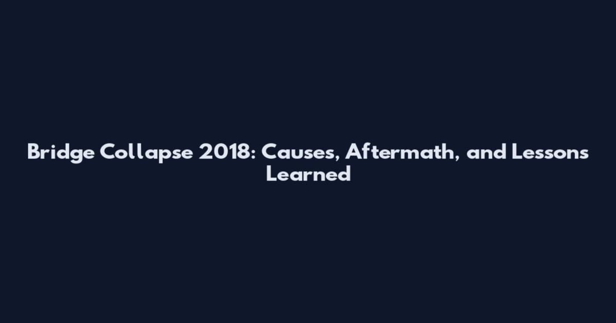Bridge Collapse 2018: Causes, Aftermath, and Lessons Learned