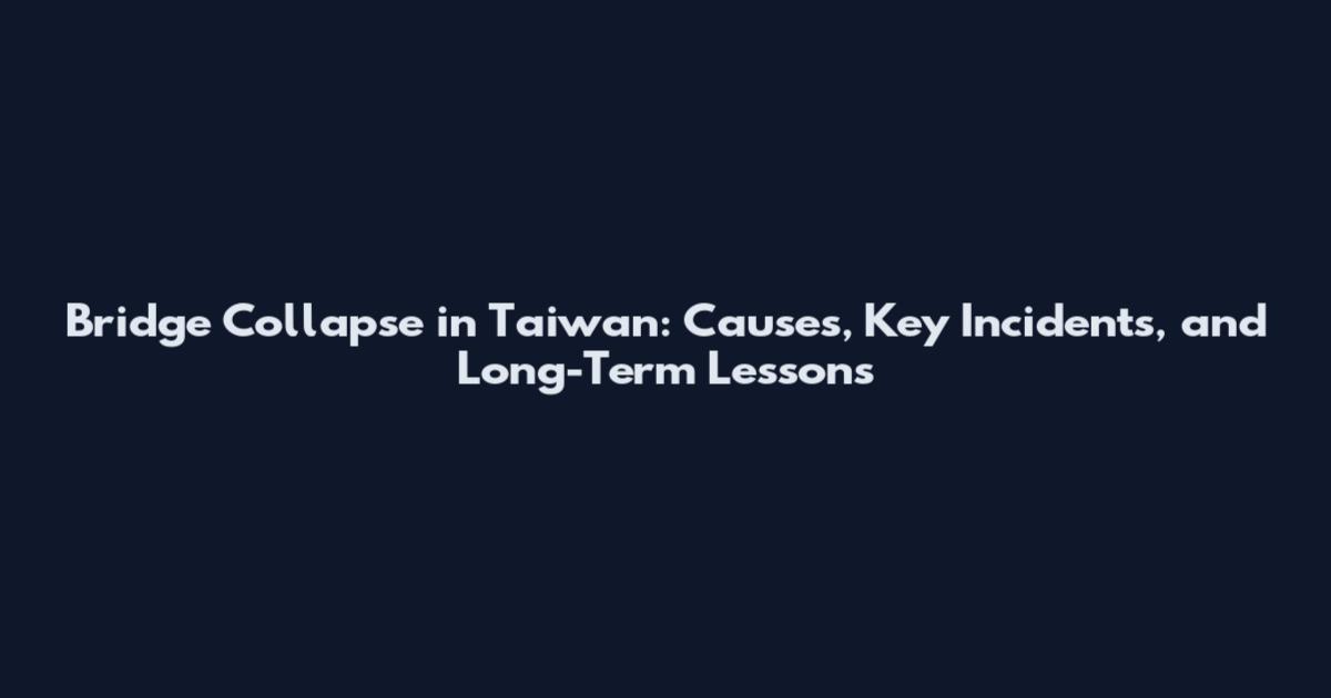 Bridge Collapse in Taiwan: Causes, Key Incidents, and Long-Term Lessons