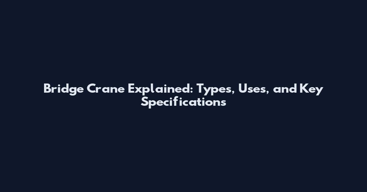 Bridge Crane Explained: Types, Uses, and Key Specifications