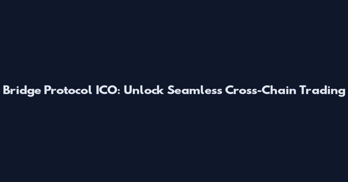 Bridge Protocol ICO: Unlock Seamless Cross-Chain Trading