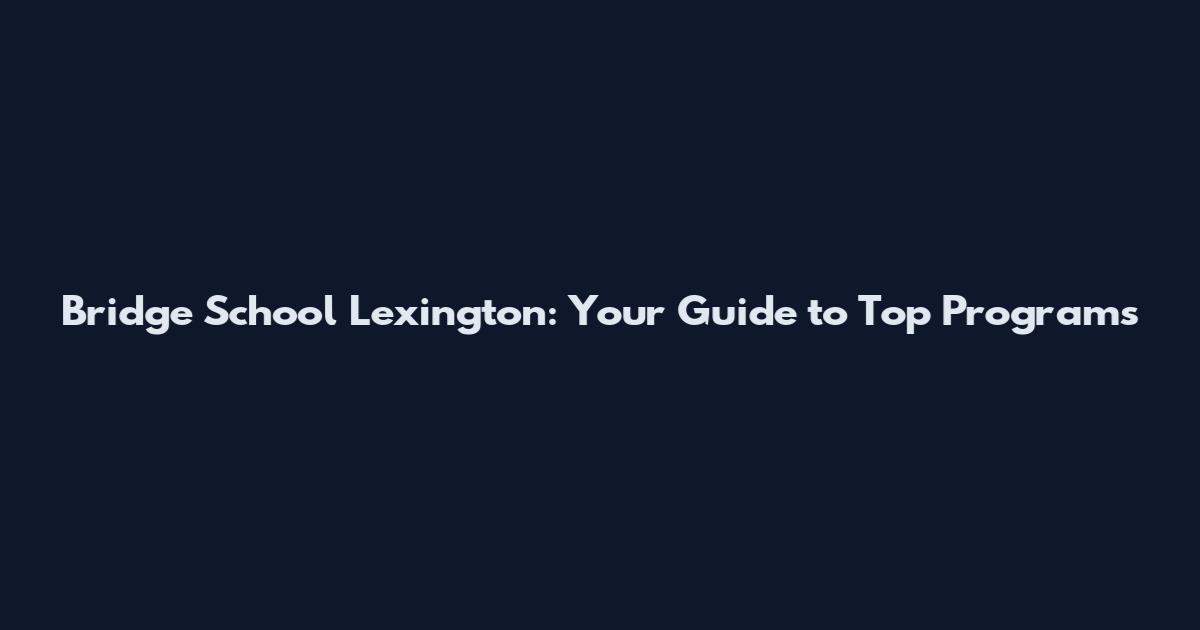 Bridge School Lexington: Your Guide to Top Programs