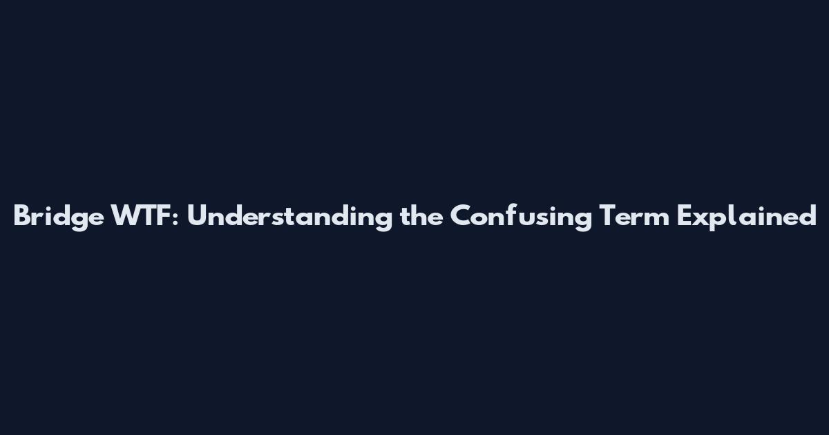 Bridge WTF: Understanding the Confusing Term Explained
