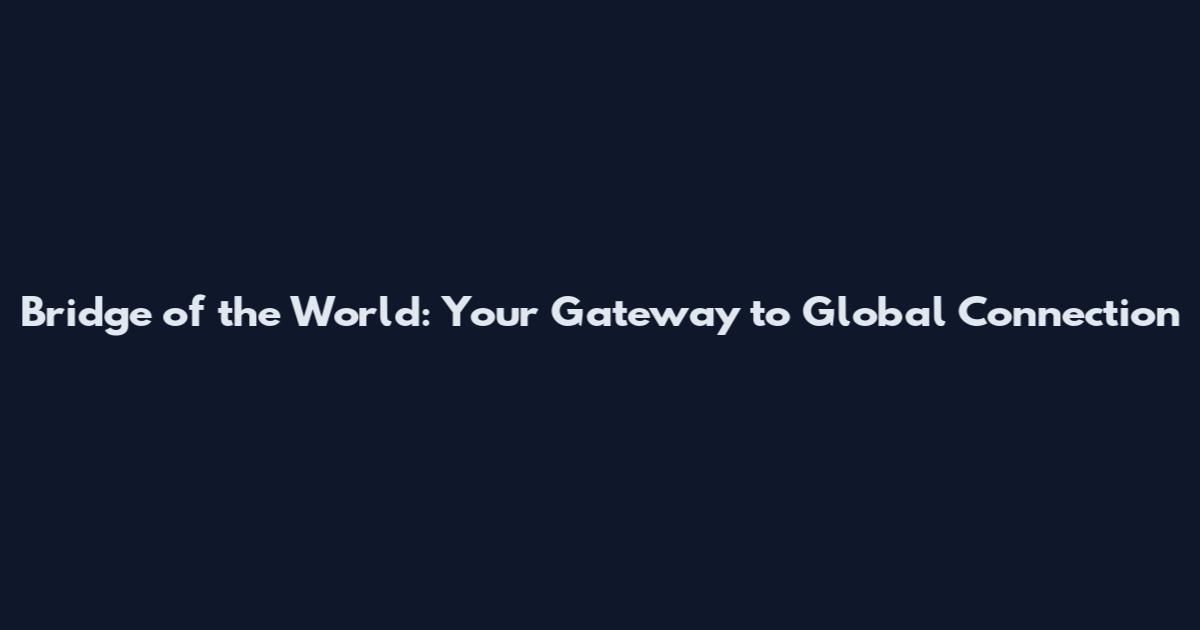 Bridge of the World: Your Gateway to Global Connection