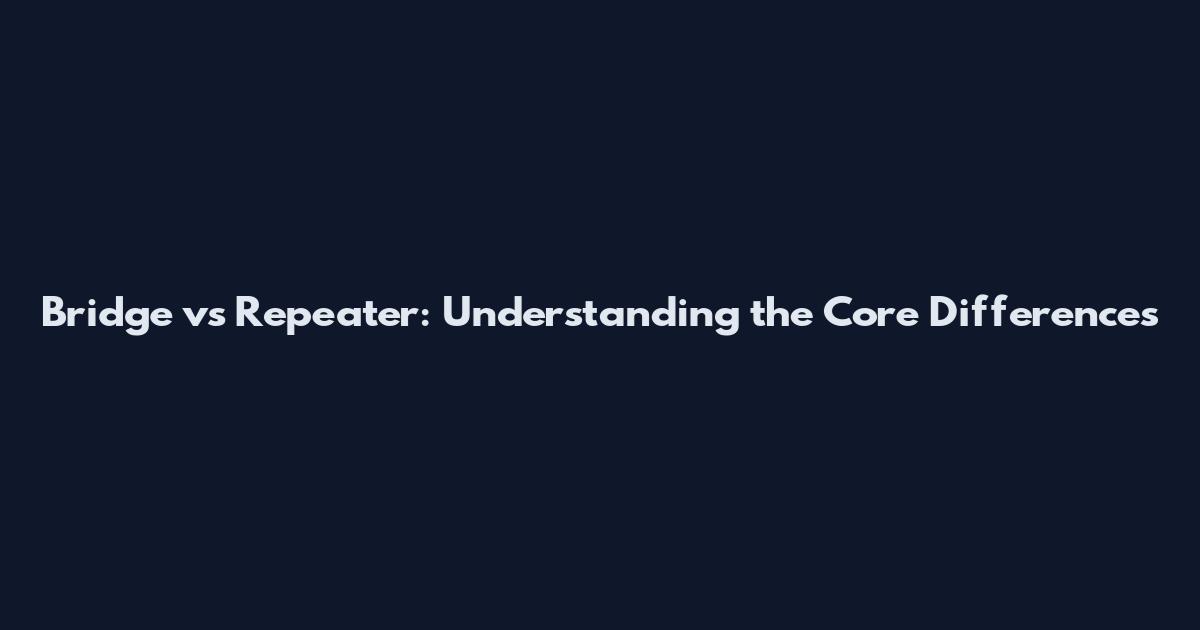 Bridge vs Repeater: Understanding the Core Differences