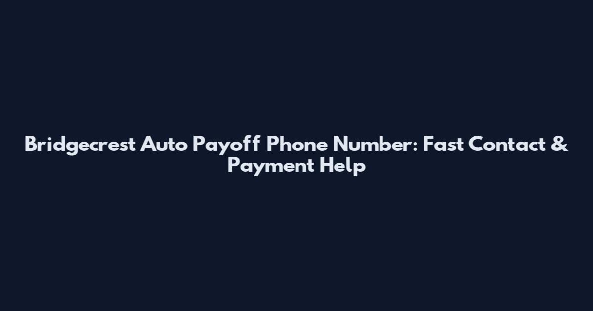 Bridgecrest Auto Payoff Phone Number: Fast Contact & Payment Help