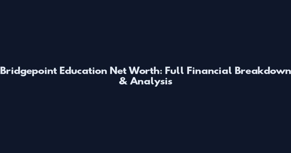Bridgepoint Education Net Worth: Full Financial Breakdown & Analysis