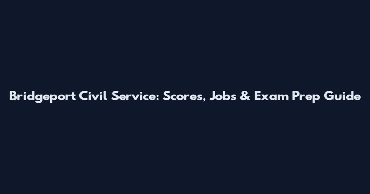 Bridgeport Civil Service: Scores, Jobs & Exam Prep Guide