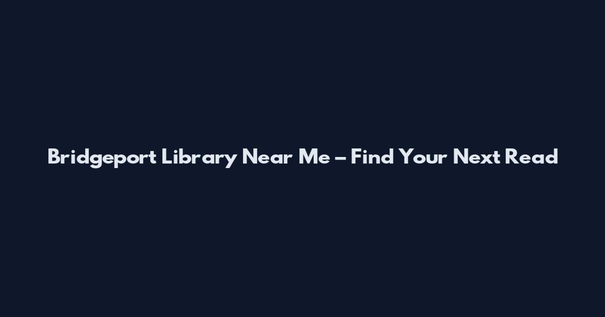Bridgeport Library Near Me – Find Your Next Read