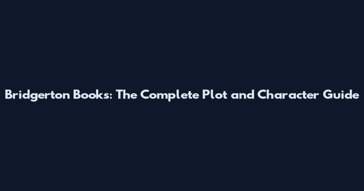 Bridgerton Books: The Complete Plot and Character Guide