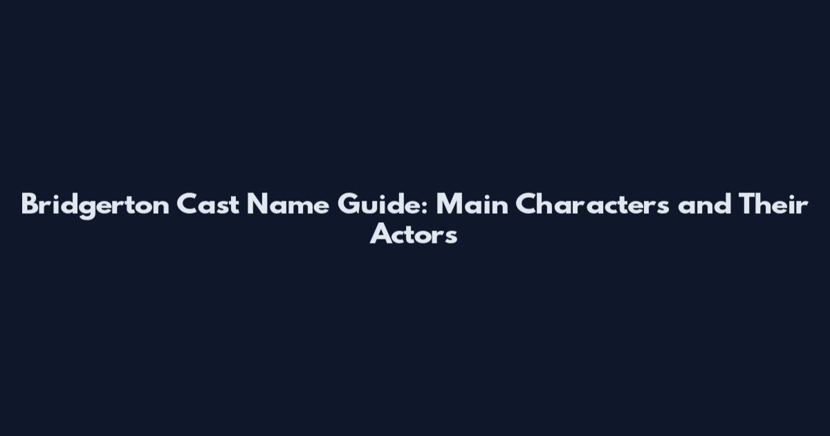 Bridgerton Cast Name Guide: Main Characters and Their Actors