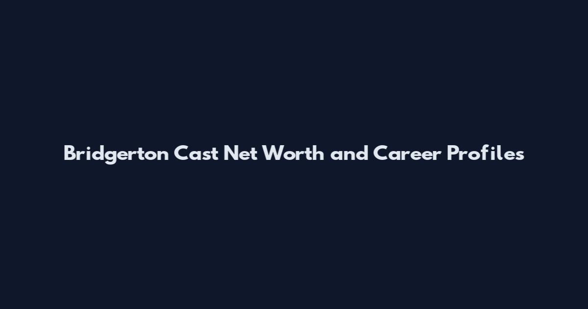 Bridgerton Cast Net Worth and Career Profiles