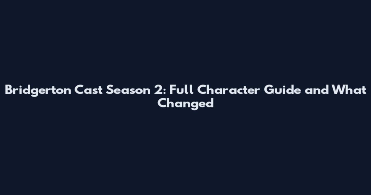 Bridgerton Cast Season 2: Full Character Guide and What Changed