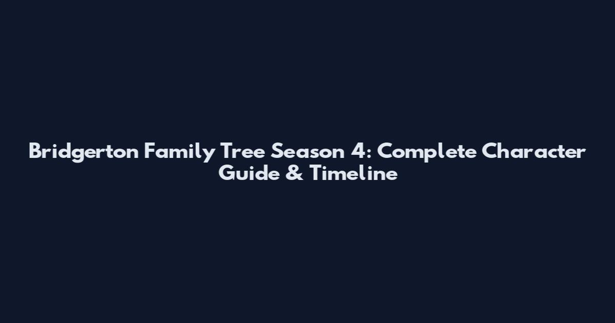 Bridgerton Family Tree Season 4: Complete Character Guide & Timeline