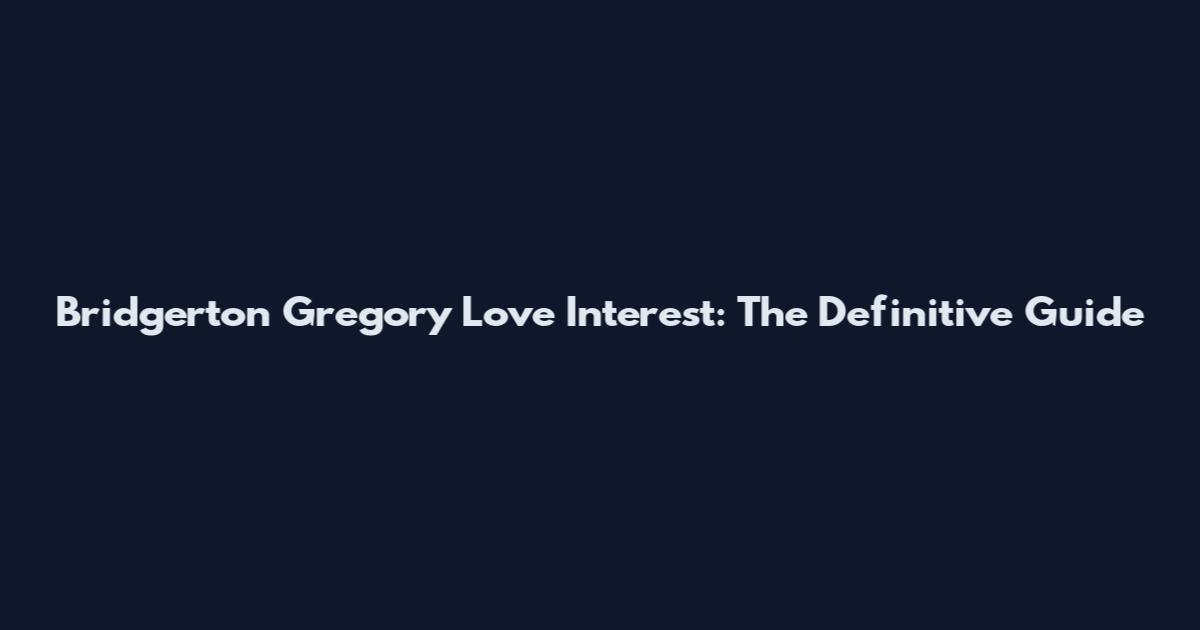 Bridgerton Gregory Love Interest: The Definitive Guide