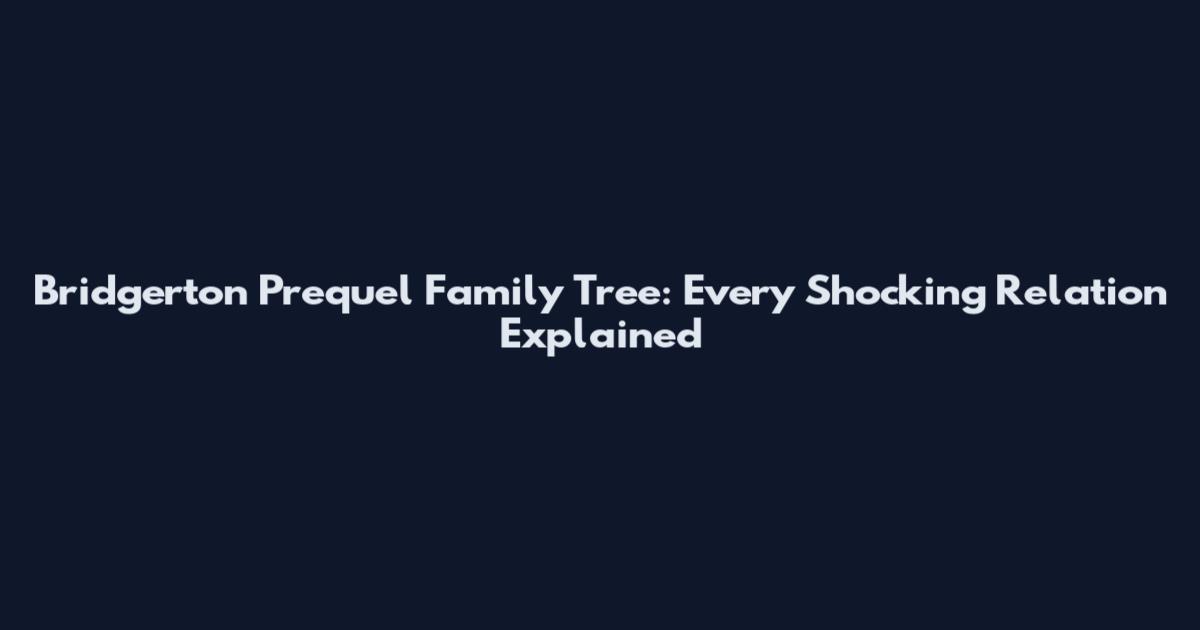 Bridgerton Prequel Family Tree: Every Shocking Relation Explained