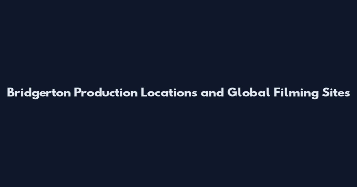 Bridgerton Production Locations and Global Filming Sites