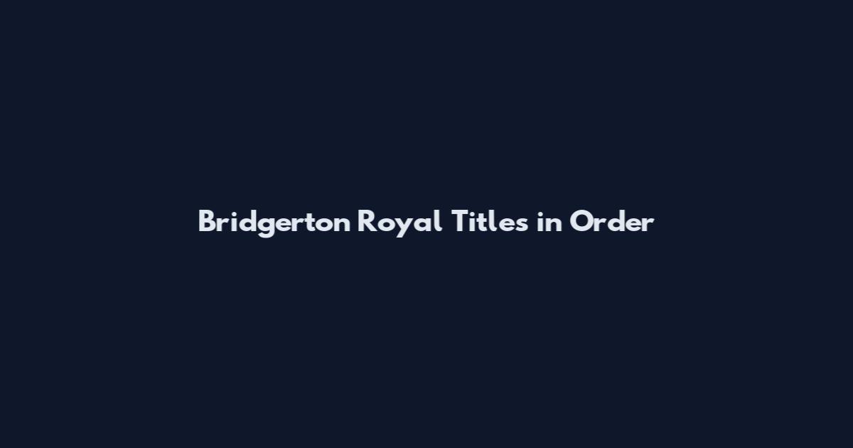 Bridgerton Royal Titles in Order