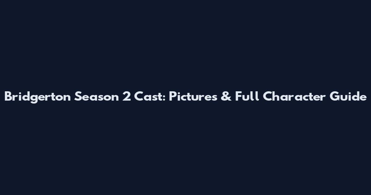 Bridgerton Season 2 Cast: Pictures & Full Character Guide