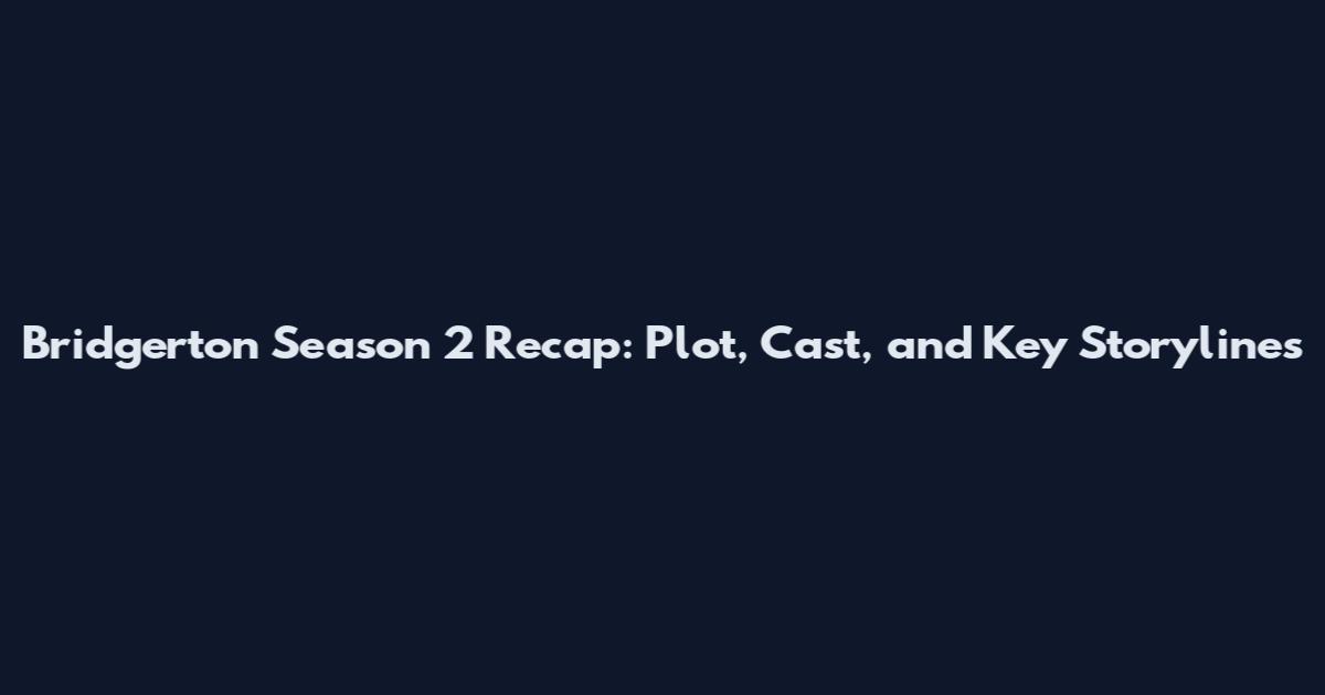Bridgerton Season 2 Recap: Plot, Cast, and Key Storylines