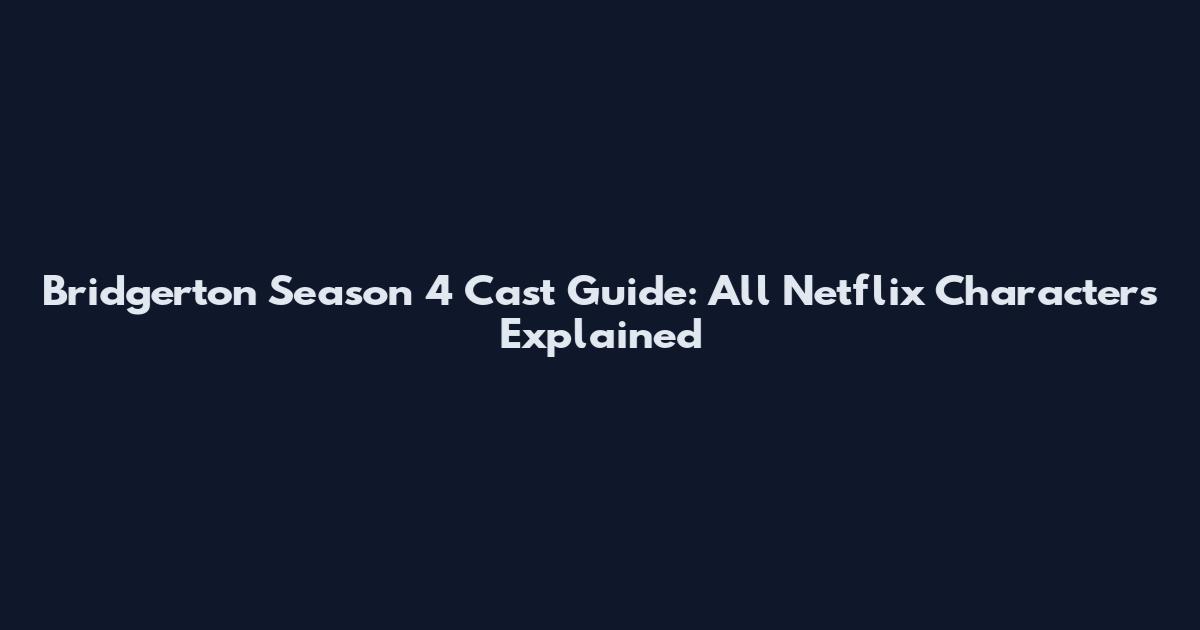 Bridgerton Season 4 Cast Guide: All Netflix Characters Explained