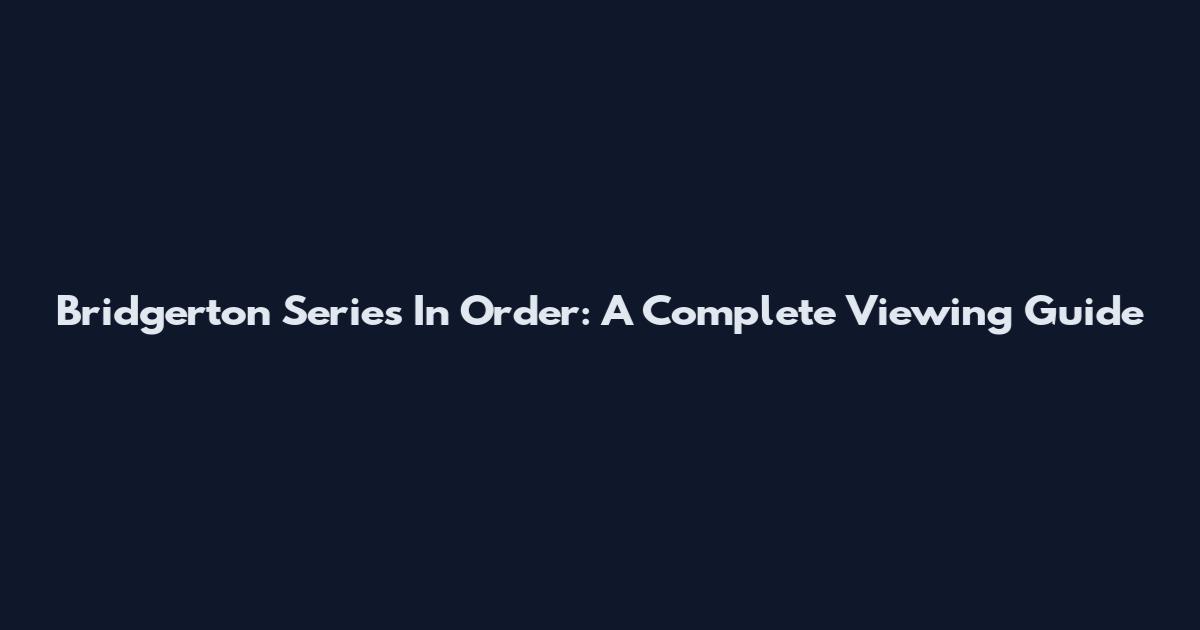 Bridgerton Series In Order: A Complete Viewing Guide
