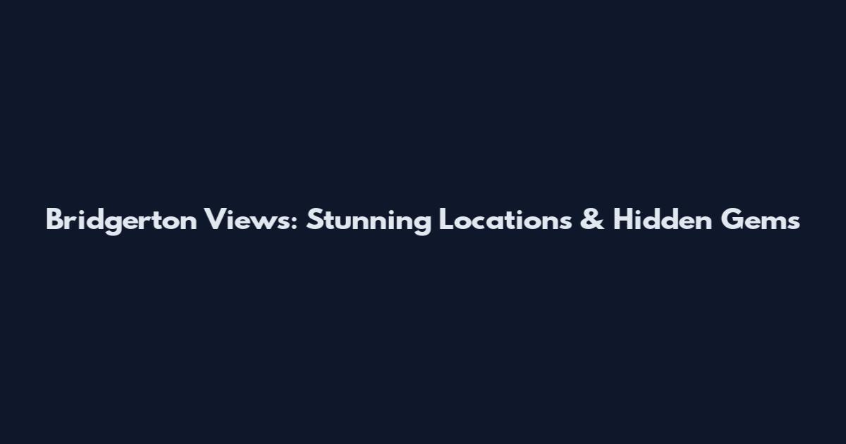 Bridgerton Views: Stunning Locations & Hidden Gems
