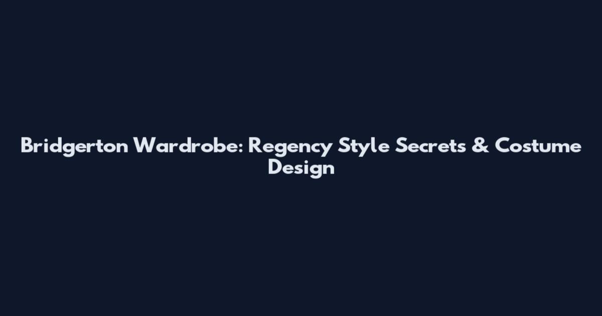 Bridgerton Wardrobe: Regency Style Secrets & Costume Design