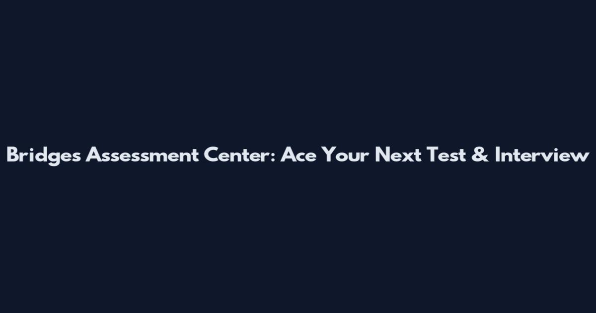 Bridges Assessment Center: Ace Your Next Test & Interview