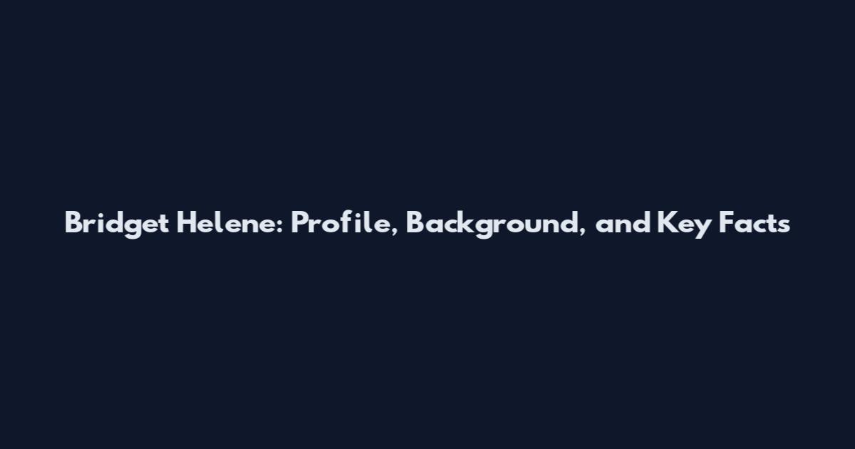 Bridget Helene: Profile, Background, and Key Facts