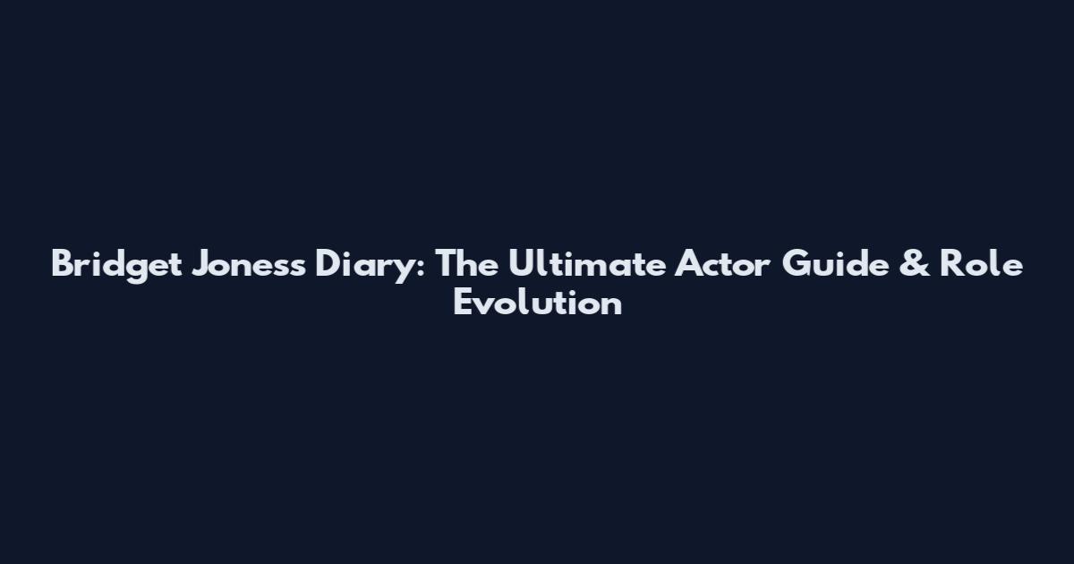 Bridget Jones's Diary: The Ultimate Actor Guide & Role Evolution