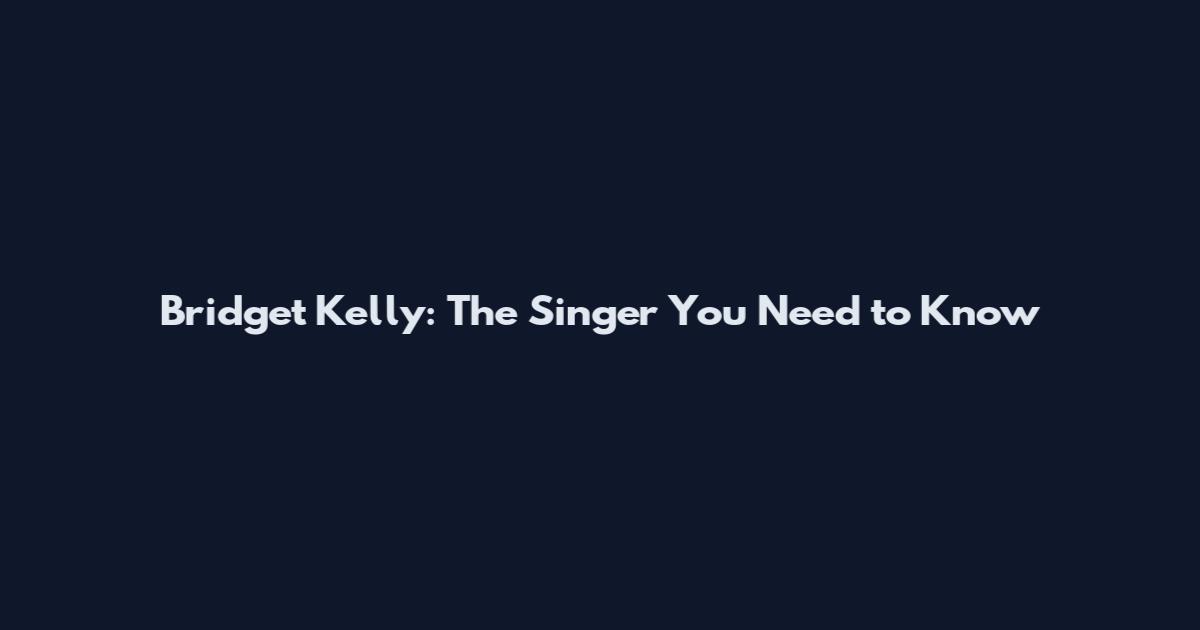 Bridget Kelly: The Singer You Need to Know