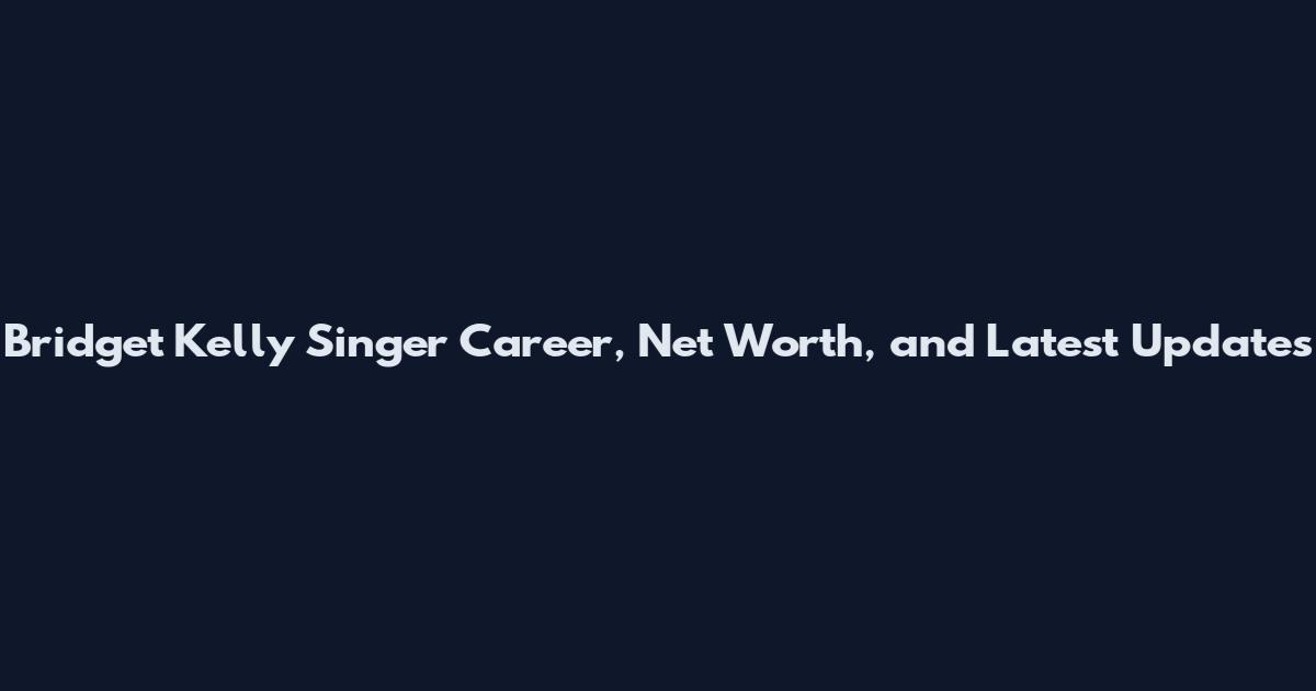 Bridget Kelly Singer Career, Net Worth, and Latest Updates