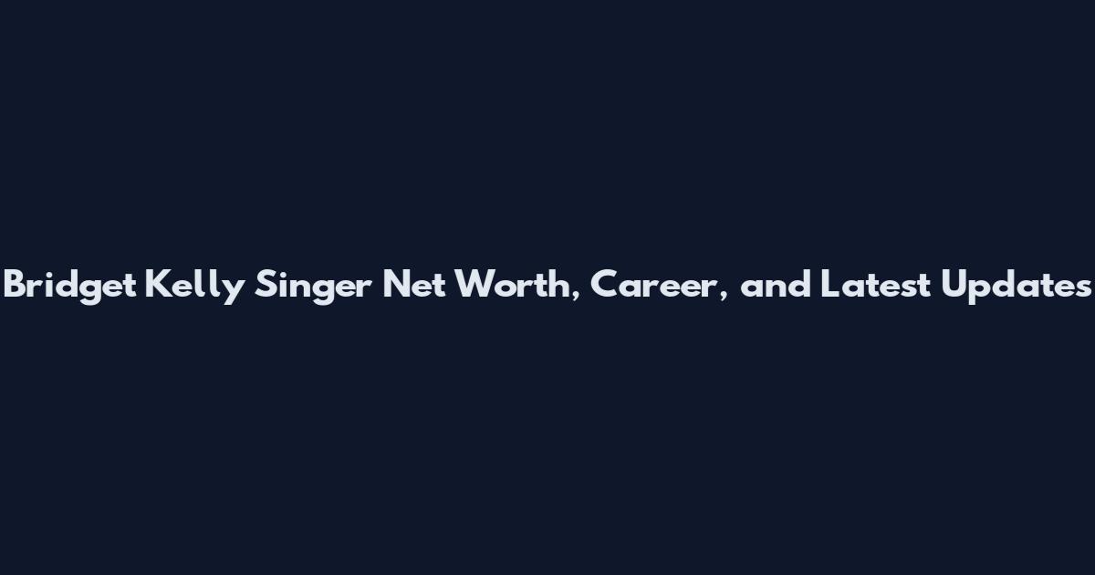 Bridget Kelly Singer Net Worth, Career, and Latest Updates