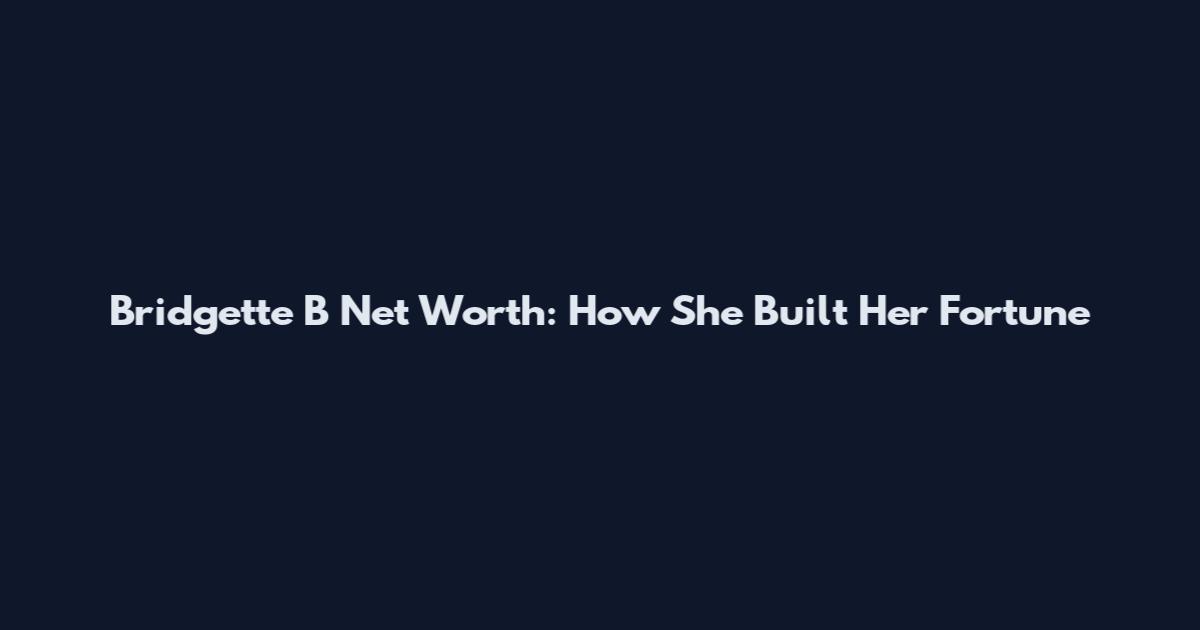 Bridgette B Net Worth: How She Built Her Fortune