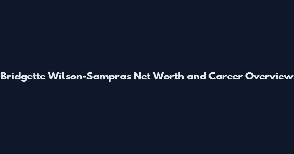 Bridgette Wilson-Sampras Net Worth and Career Overview