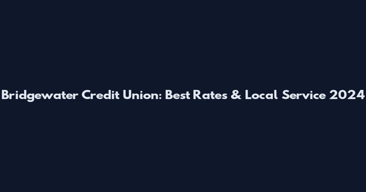 Bridgewater Credit Union: Best Rates & Local Service 2024