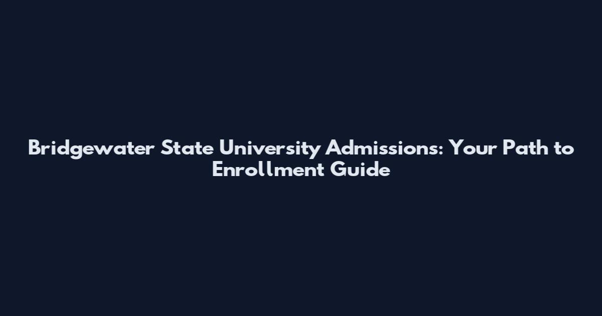 Bridgewater State University Admissions: Your Path to Enrollment Guide