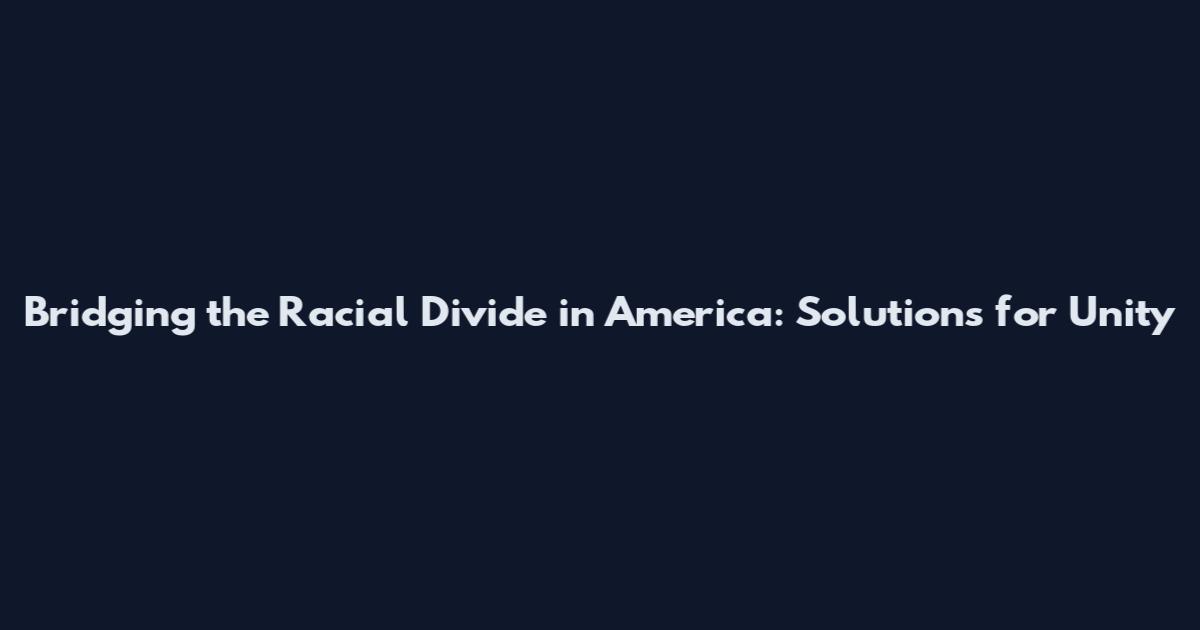 Bridging the Racial Divide in America: Solutions for Unity