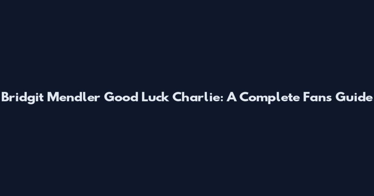 Bridgit Mendler Good Luck Charlie: A Complete Fan's Guide