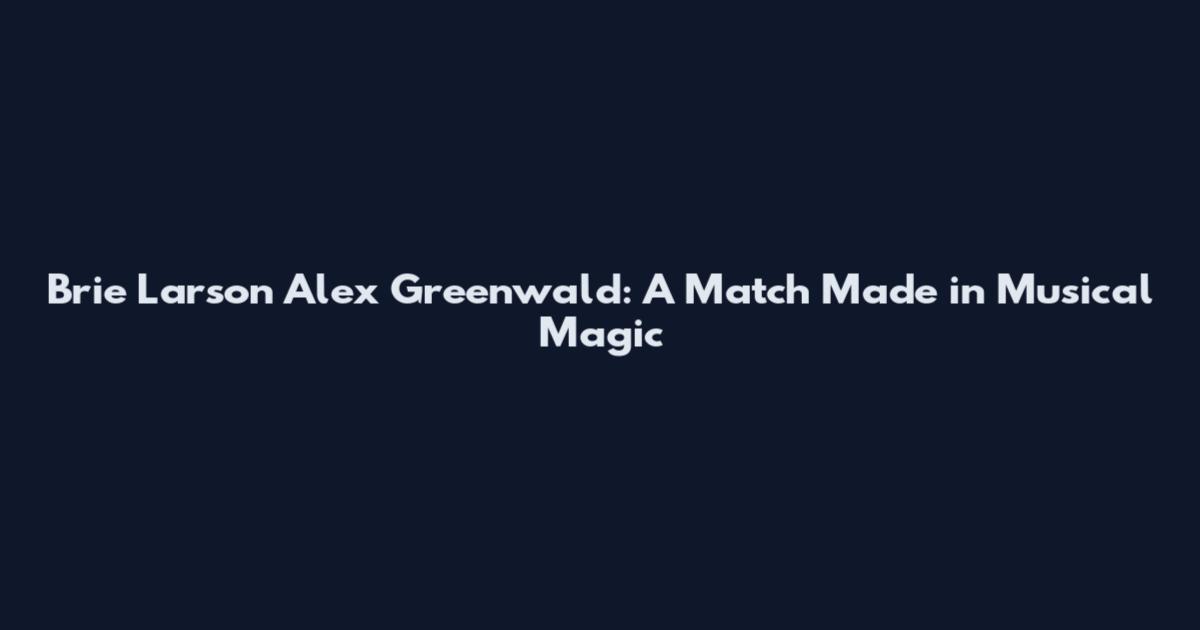 Brie Larson Alex Greenwald: A Match Made in Musical Magic