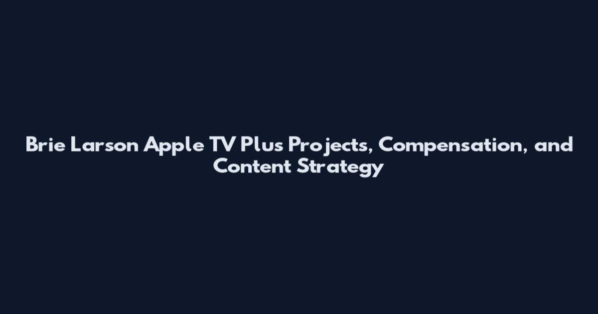 Brie Larson Apple TV Plus Projects, Compensation, and Content Strategy