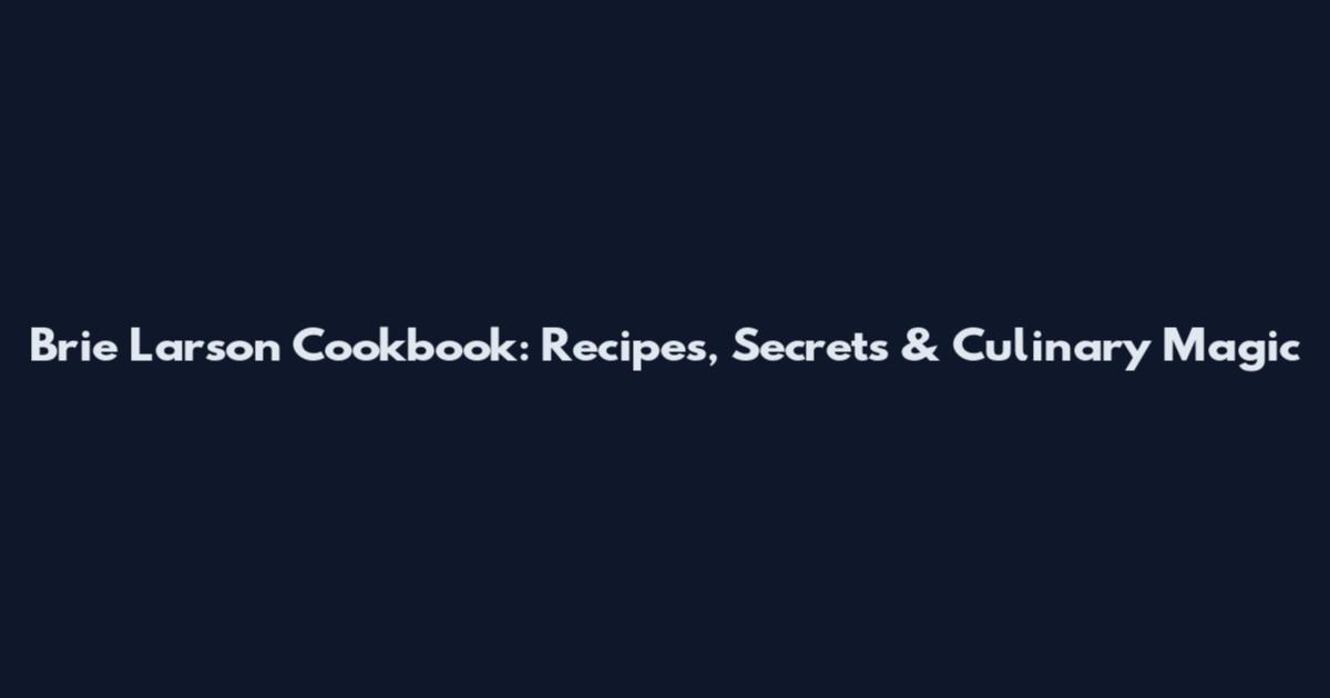 Brie Larson Cookbook: Recipes, Secrets & Culinary Magic