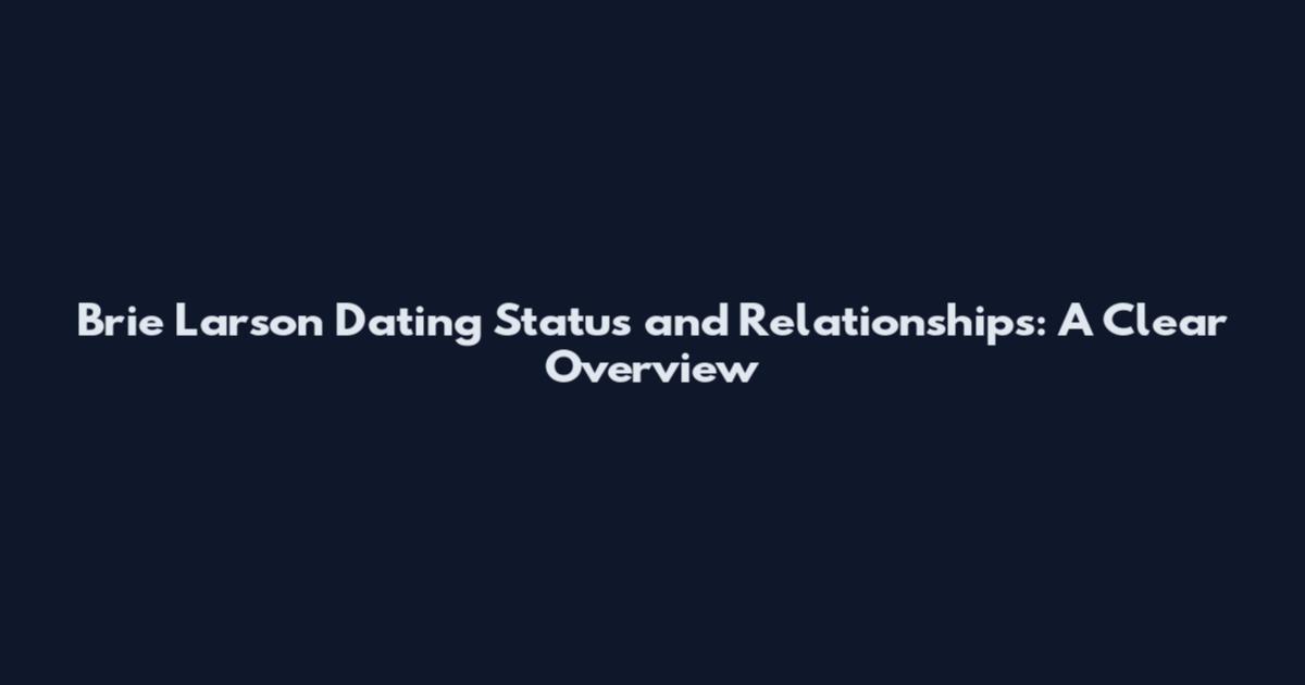 Brie Larson Dating Status and Relationships: A Clear Overview