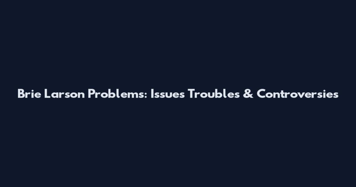 Brie Larson Problems: Issues Troubles & Controversies